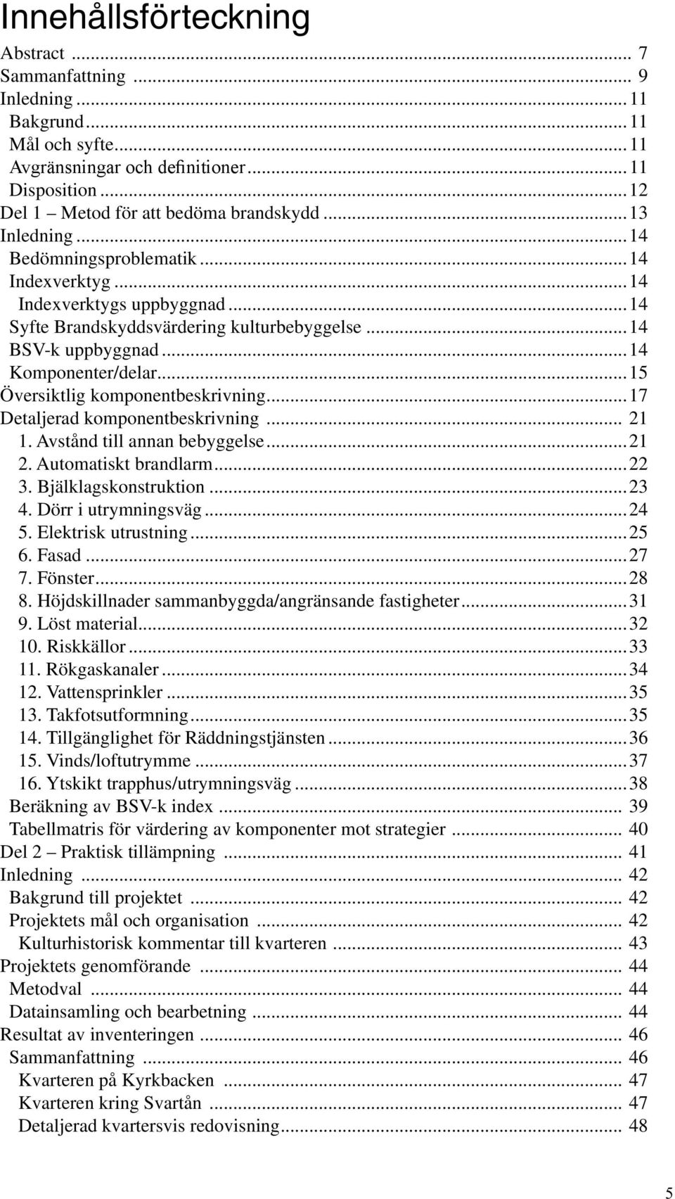 ..15 Översiktlig komponentbeskrivning...17 Detaljerad komponentbeskrivning... 21 1. Avstånd till annan bebyggelse...21 2. Automatiskt brandlarm...22 3. Bjälklagskonstruktion...23 4.