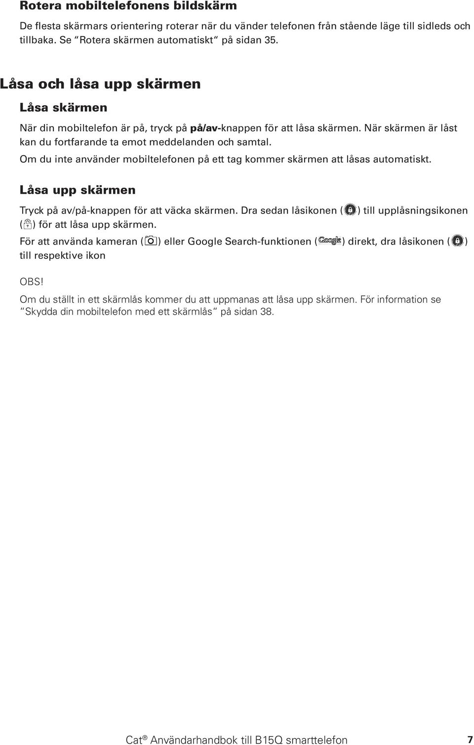 Om du inte använder mobiltelefonen på ett tag kommer skärmen att låsas automatiskt. Låsa upp skärmen Tryck på av/på-knappen för att väcka skärmen. Dra sedan låsikonen ( ( ) för att låsa upp skärmen.