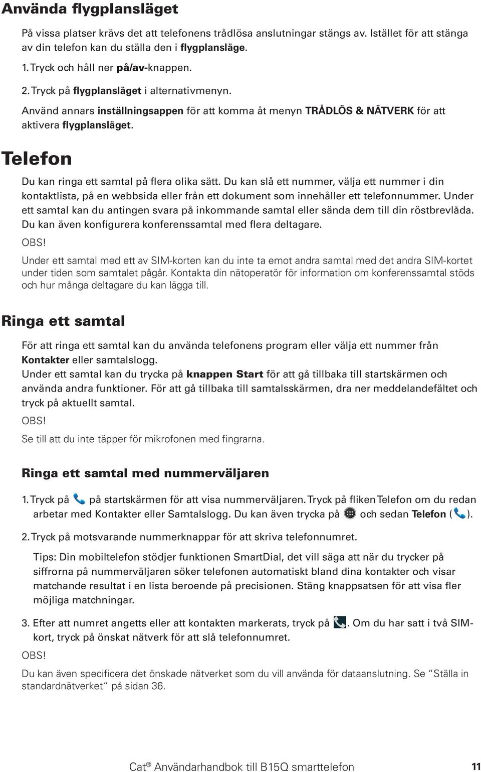 Telefon Du kan ringa ett samtal på flera olika sätt. Du kan slå ett nummer, välja ett nummer i din kontaktlista, på en webbsida eller från ett dokument som innehåller ett telefonnummer.