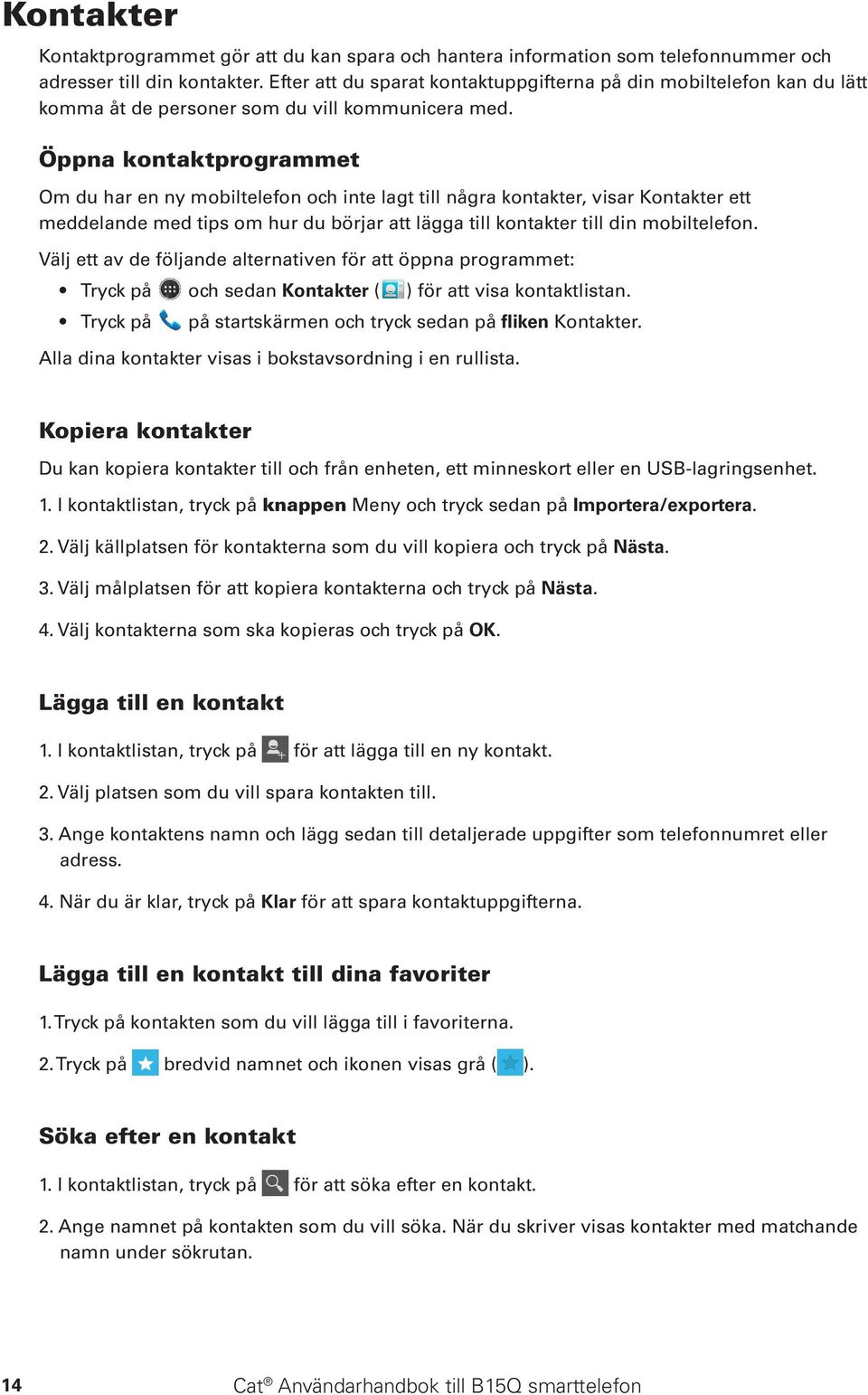 Öppna kontaktprogrammet Om du har en ny mobiltelefon och inte lagt till några kontakter, visar Kontakter ett meddelande med tips om hur du börjar att lägga till kontakter till din mobiltelefon.