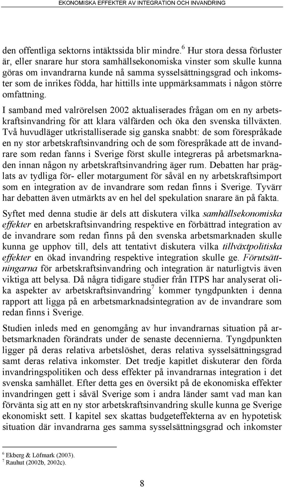 hittills inte uppmärksammats i någon större omfattning. I samband med valrörelsen 2002 aktualiserades frågan om en ny arbetskraftsinvandring för att klara välfärden och öka den svenska tillväxten.