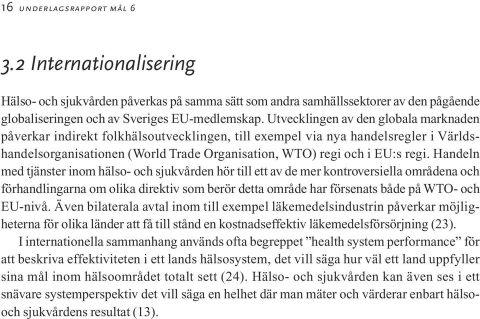 Handeln med tjänster inom hälso- och sjukvården hör till ett av de mer kontroversiella områdena och förhandlingarna om olika direktiv som berör detta område har försenats både på WTO- och EU-nivå.