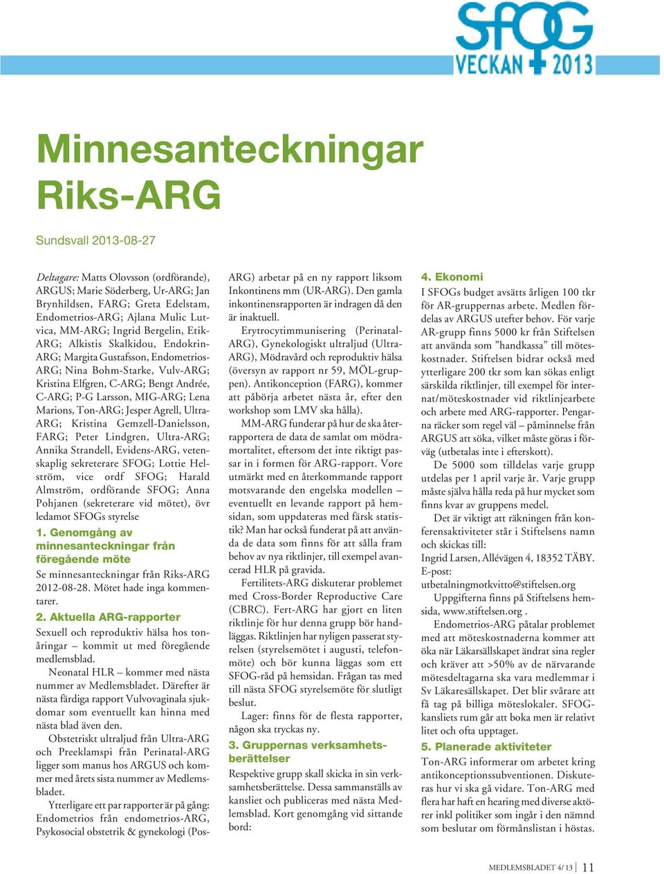 MIG-ARG; Lena Marions, Ton-ARG; Jesper Agrell, Ultra- ARG; Kristina Gemzell-Danielsson, FARG; Peter Lindgren, Ultra-ARG; Annika Strandell, Evidens-ARG, vetenskaplig sekreterare SFOG; Lottie Helström,