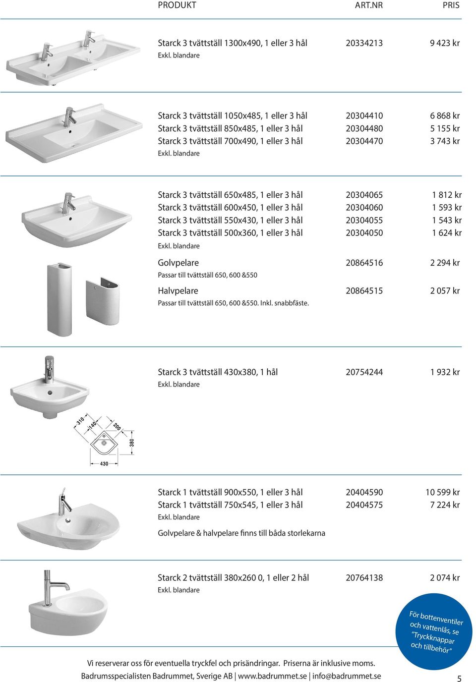 550x430, 1 eller 3 hål 20304055 1 543 kr Starck 3 tvättställ 500x360, 1 eller 3 hål 20304050 1 624 kr Golvpelare 20864516 2 294 kr Passar till tvättställ 650, 600 &550 Halvpelare 20864515 2 057 kr