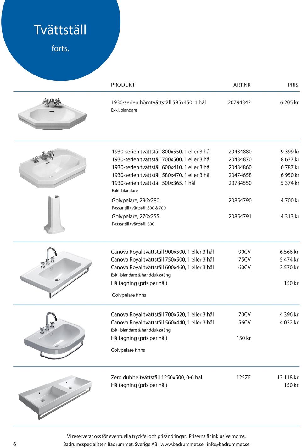 tvättställ 600x410, 1 eller 3 hål 20434860 6 787 kr 1930-serien tvättställ 580x470, 1 eller 3 hål 20474658 6 950 kr 1930-serien tvättställ 500x365, 1 hål 20784550 5 374 kr Golvpelare, 296x280