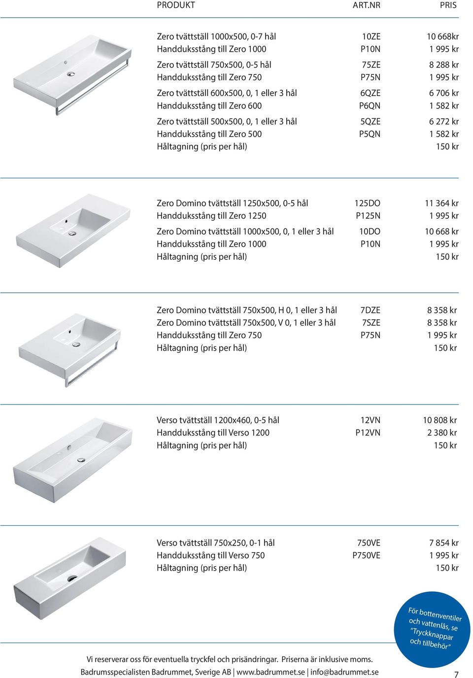 tvättställ 1250x500, 0-5 hål 125DO 11 364 kr Handduksstång till Zero 1250 P125N 1 995 kr Zero Domino tvättställ 1000x500, 0, 1 eller 3 hål 10DO 10 668 kr Handduksstång till Zero 1000 P10N 1 995 kr