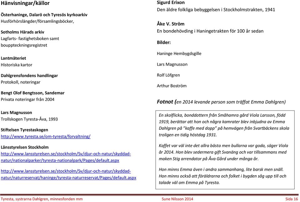 http://www.tyresta.se/om-tyresta/forvaltning/ Länsstyrelsen Stockholm http://www.lansstyrelsen.se/stockholm/sv/djur-och-natur/skyddadnatur/nationalparker/tyresta-nationalpark/pages/default.