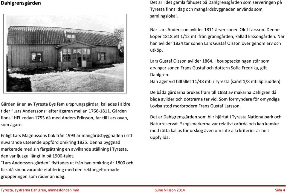 När han avlider 1824 tar sonen Lars Gustaf Olsson över genom arv och utköp. Lars Gustaf Olsson avlider 1864.