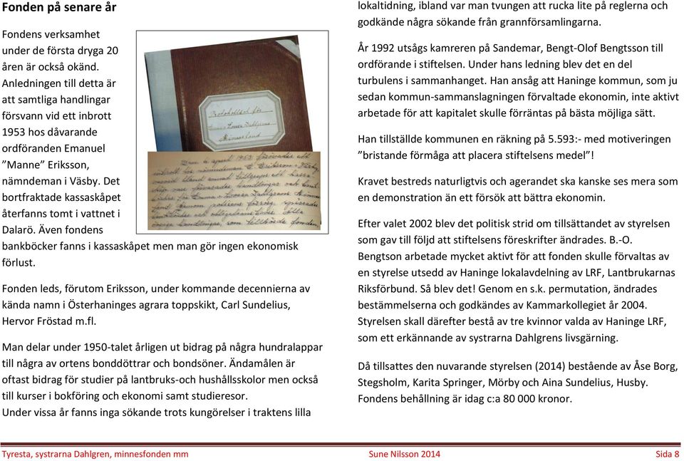 Det bortfraktade kassaskåpet återfanns tomt i vattnet i Dalarö. Även fondens bankböcker fanns i kassaskåpet men man gör ingen ekonomisk förlust.