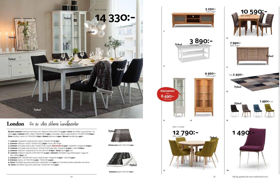 Matbord 200x100 H75 5 390:- Soho stol klädd i tyg med ben i vitlack 1 490:- London buffé i vitlack 160x49 H87 7 490:- vitrinskåp i vitlack med två dörrar 101x45 H195 8 690:- Eden vändbar matta i ull