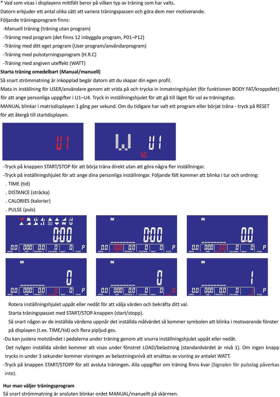 Träning med pulsstyrningsprogram (H.R.C) Träning med angiven uteffekt (WATT) Starta träning omedelbart (Manual/manuell) Så snart strömmatning är inkopplad begär datorn att du skapar din egen profil.