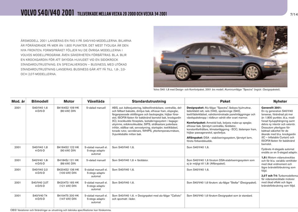 EN SPECIALVERSION BUSINESS, MED UTÖKAD STANDARDUTRUSTNING LANSERAS. BUSINESS GÅR ATT FÅ TILL 1,8-, 2,0- OCH 2,0T-MODELLERNA. Volvo S40 1,8 med Design- och Komfortpaket, 2001 års modell.