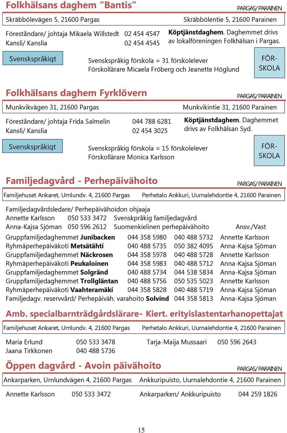 Svenskspråkig förskola = 31 förskolelever Förskollärare Micaela Fröberg och Jeanette Höglund FÖR- SKOLA Folkhälsans daghem Fyrklövern Munkvikvägen 31, 21600 Pargas Munkvikintie 31, 21600 Parainen