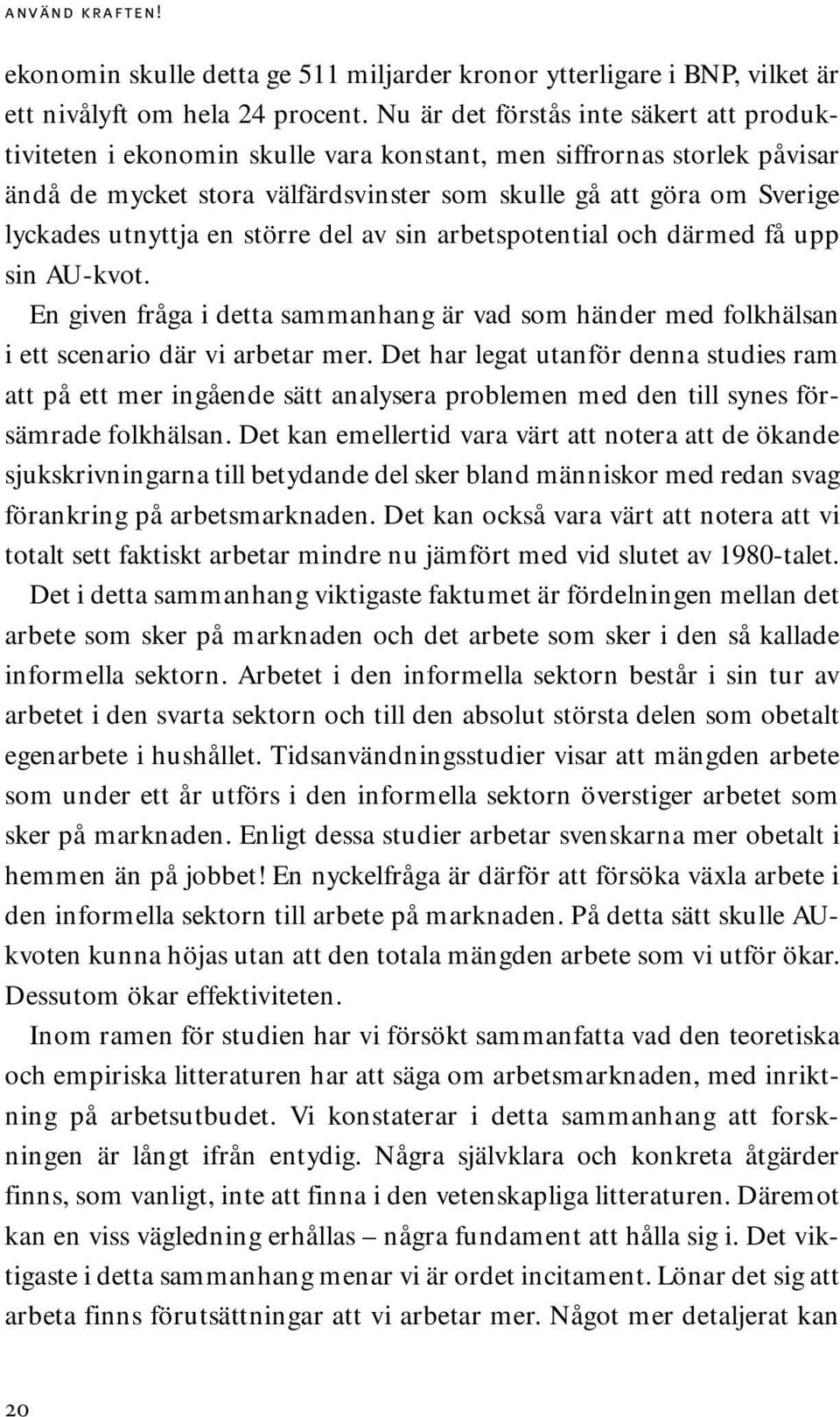 utnyttja en större del av sin arbetspotential och därmed få upp sin AU-kvot. En given fråga i detta sammanhang är vad som händer med folkhälsan i ett scenario där vi arbetar mer.