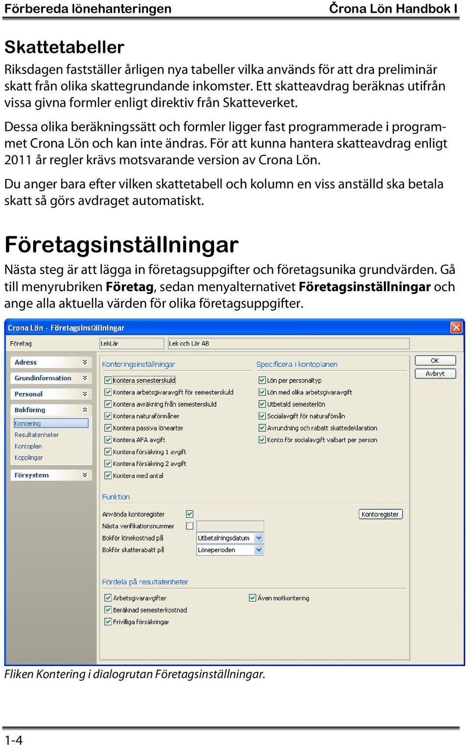 För att kunna hantera skatteavdrag enligt 2011 år regler krävs motsvarande version av Crona Lön.