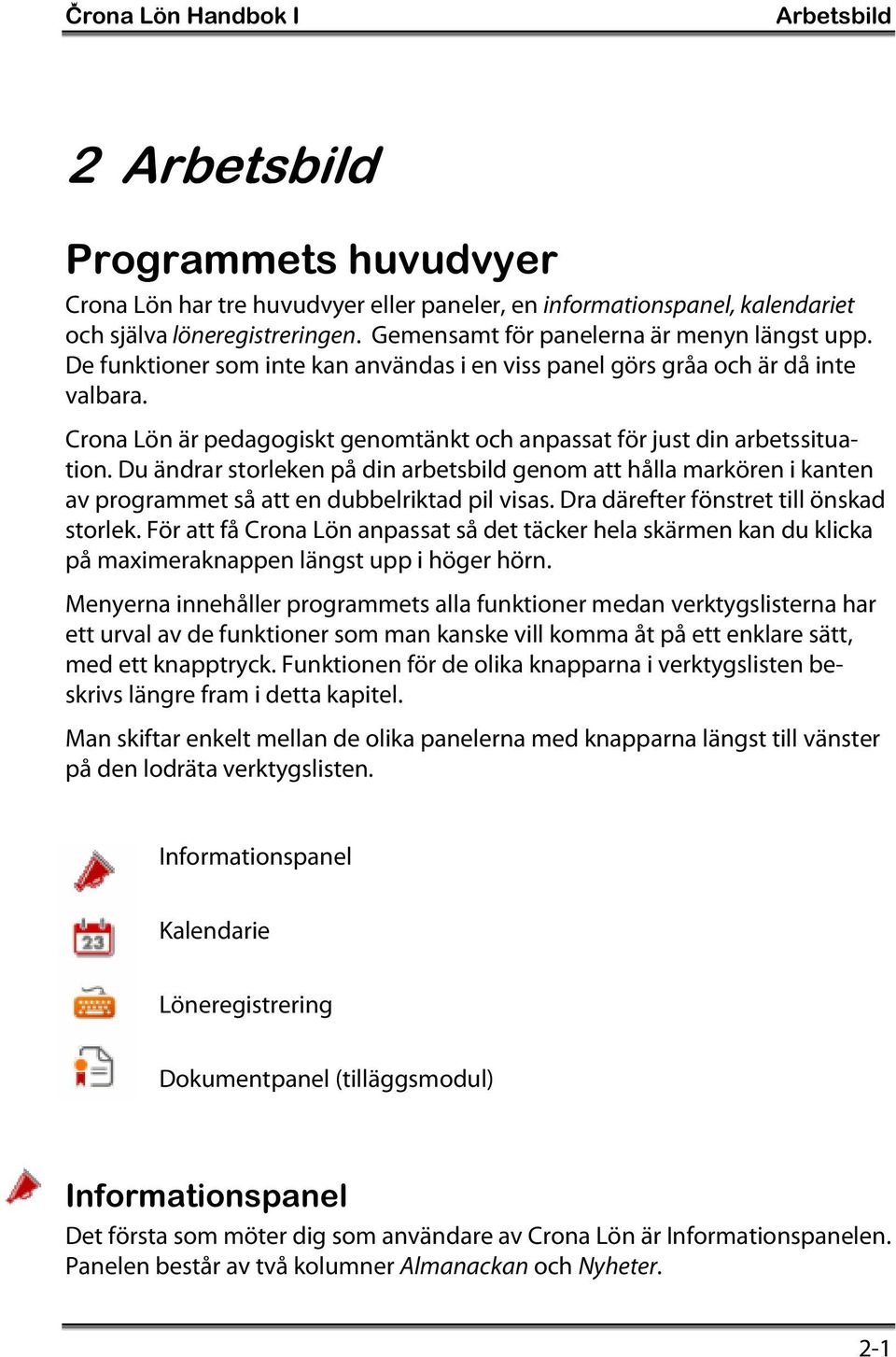 Crona Lön är pedagogiskt genomtänkt och anpassat för just din arbetssituation. Du ändrar storleken på din arbetsbild genom att hålla markören i kanten av programmet så att en dubbelriktad pil visas.