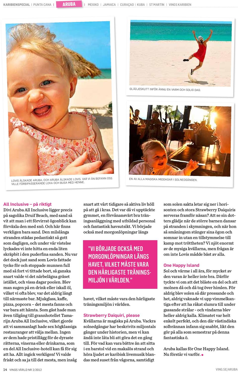 All Inclusive på riktigt Divi Aruba All Inclusive ligger precis på sagolika Druif Beach, med sand så vit att man i ett förvirrat ögonblick kan förväxla den med snö. Och här finns verkligen bara sand.