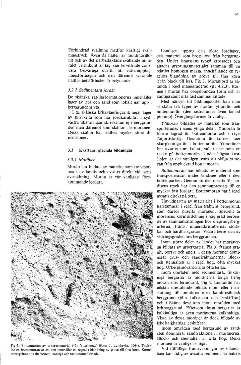 hållfasthetsförlusten är betydande. 3.2.2 Sedimentära jordar De skånska rät-liasformationerna innehåller lager av lera och sand som lokalt når upp i berggrundens yta.