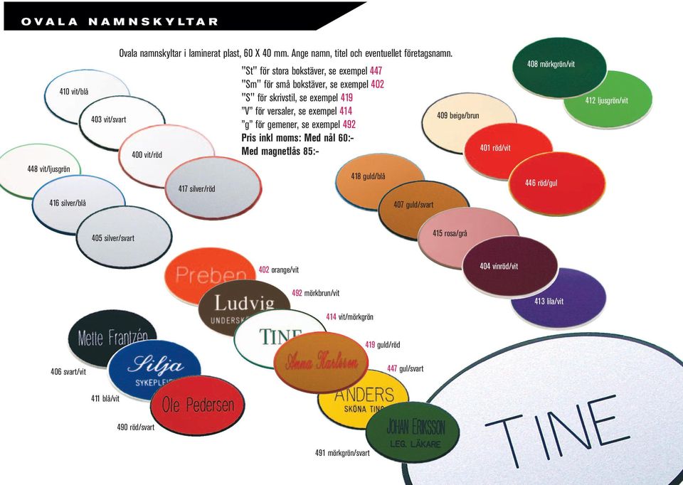 gemener, se exempel 492 Pris inkl moms: Med nål 60:- Med magnetlås 85:- 418 guld/blå 407 guld/svart 409 beige/brun 401 röd/vit 408 mörkgrön/vit 446 röd/gul 412 ljusgrön/vit 405