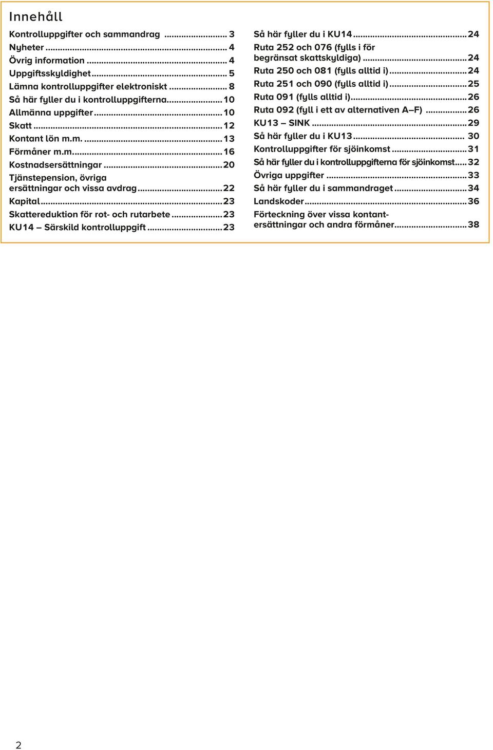 ..23 Så här fyller du i KU14...24 Ruta 252 och 076 (fylls i för begränsat skattskyldiga)...24 Ruta 250 och 081 (fylls alltid i)...24 Ruta 251 och 090 (fylls alltid i)...25 Ruta 091 (fylls alltid i).