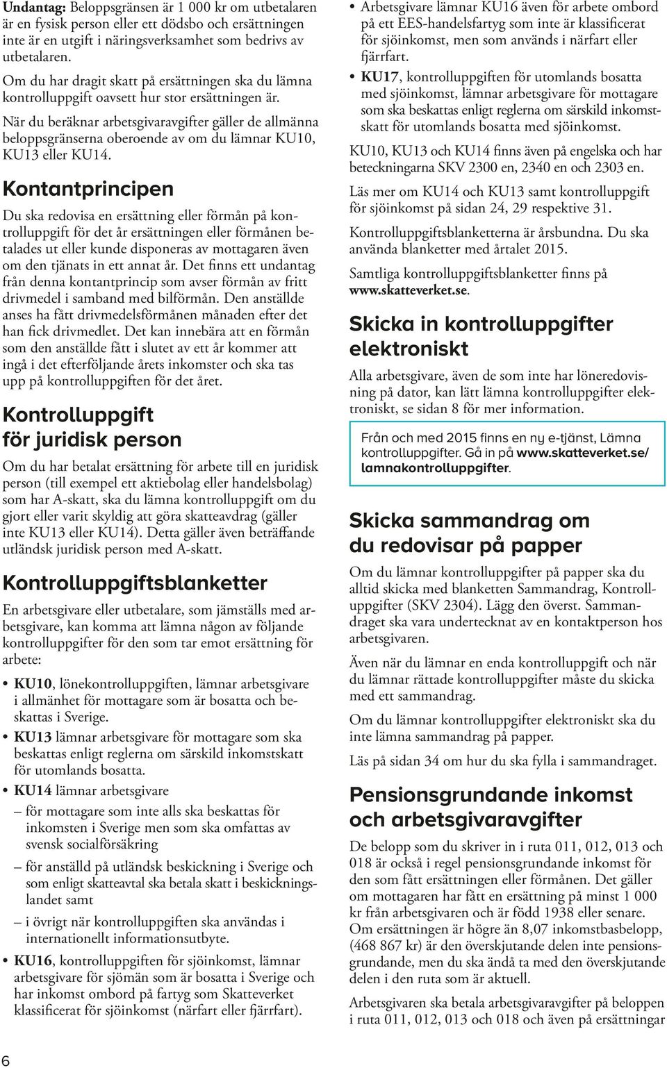 När du beräknar arbetsgivaravgifter gäller de all männa beloppsgränserna oberoende av om du lämnar KU10, KU13 eller KU14.