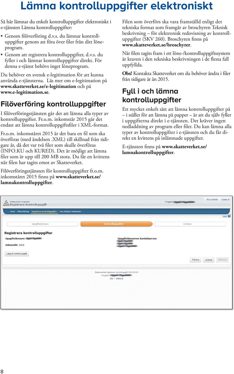 Läs mer om e-legitimation på www.skatteverket.se/e-legitimation och på www.e-legitimation.se. Filöverföring er I filöverföringstjänsten går det att lämna alla typer av er. Fr.o.m. inkomstår 2015 går det endast att lämna sfiler i XML-format.
