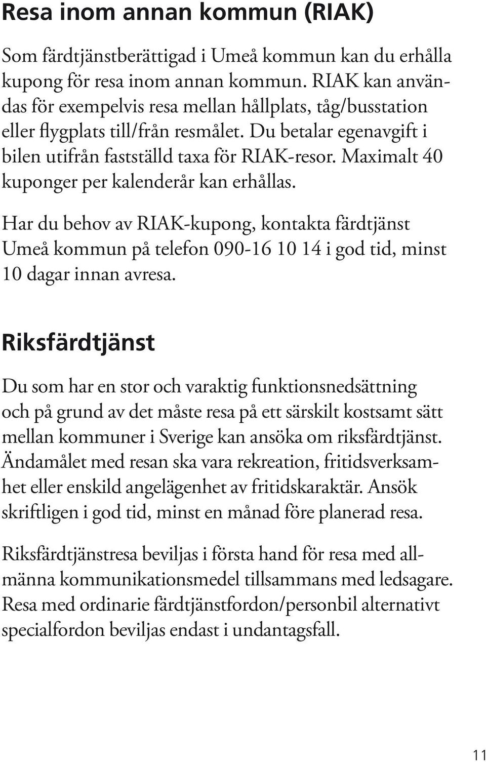Maximalt 40 kuponger per kalenderår kan erhållas. Har du behov av RIAK-kupong, kontakta färdtjänst Umeå kommun på telefon 090-16 10 14 i god tid, minst 10 dagar innan avresa.