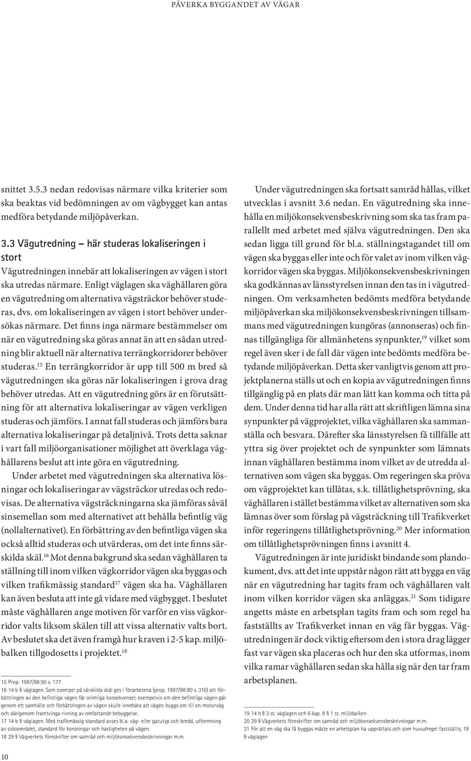 Det finns inga närmare bestämmelser om när en vägutredning ska göras annat än att en sådan utredning blir aktuell när alternativa terrängkorridorer behöver studeras.