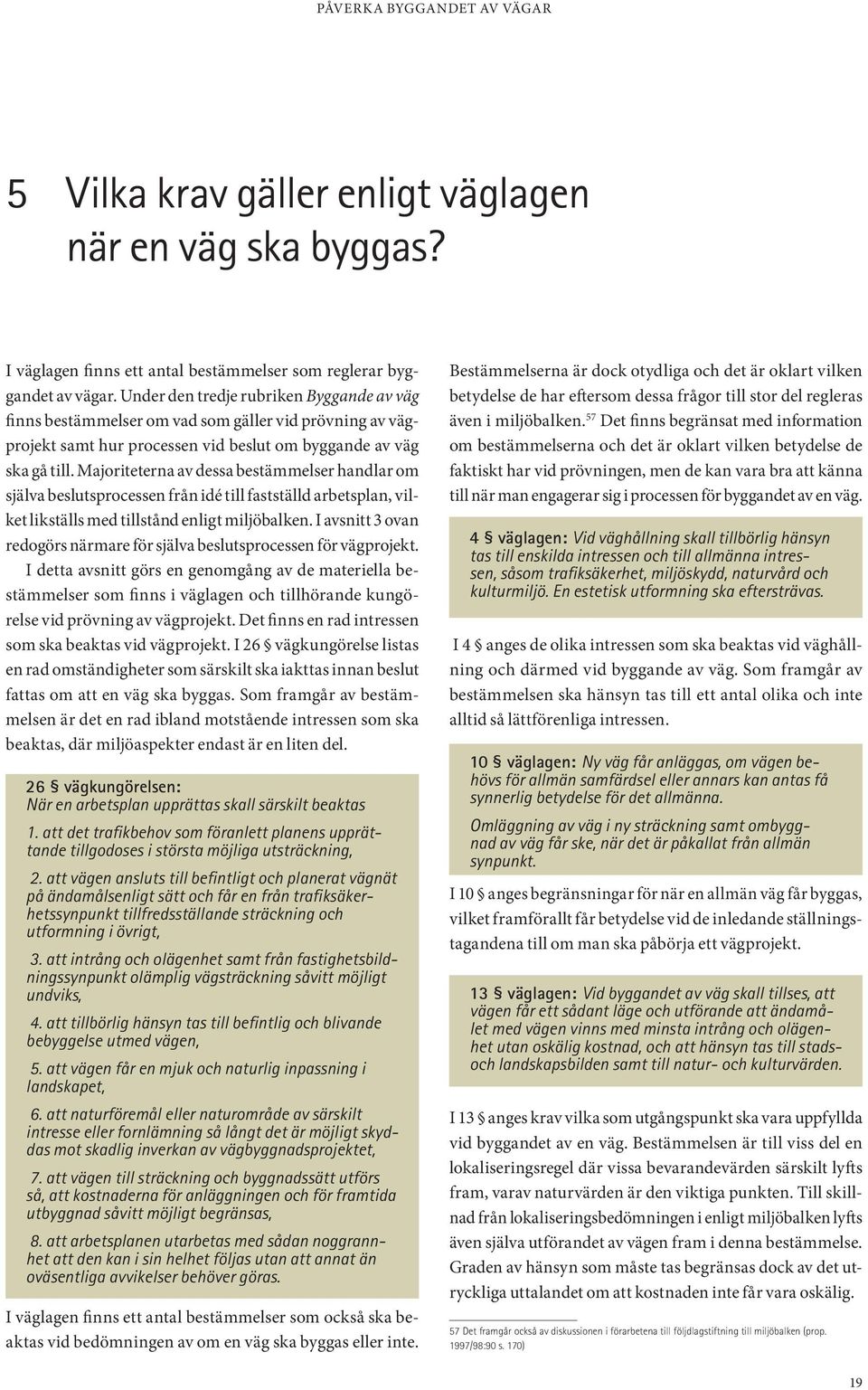 Majoriteterna av dessa bestämmelser handlar om själva beslutsprocessen från idé till fastställd arbetsplan, vilket likställs med tillstånd enligt miljöbalken.