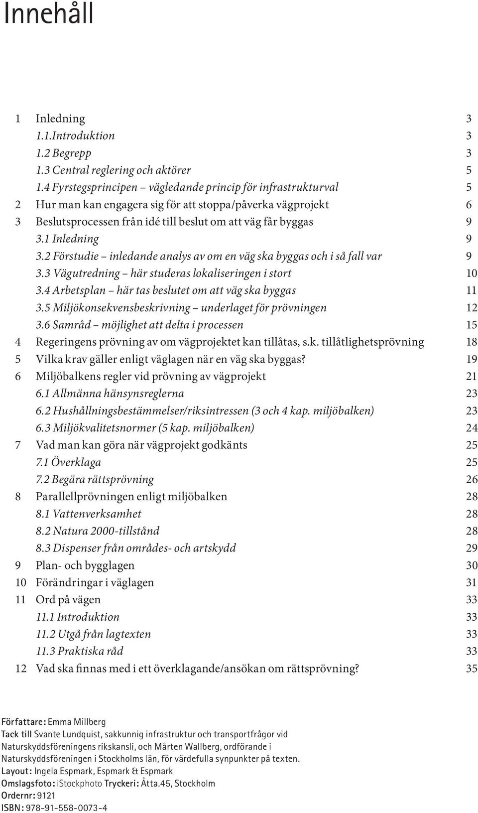 1 Inledning 9 3.2 Förstudie inledande analys av om en väg ska byggas och i så fall var 9 3.3 Vägutredning här studeras lokaliseringen i stort 10 3.