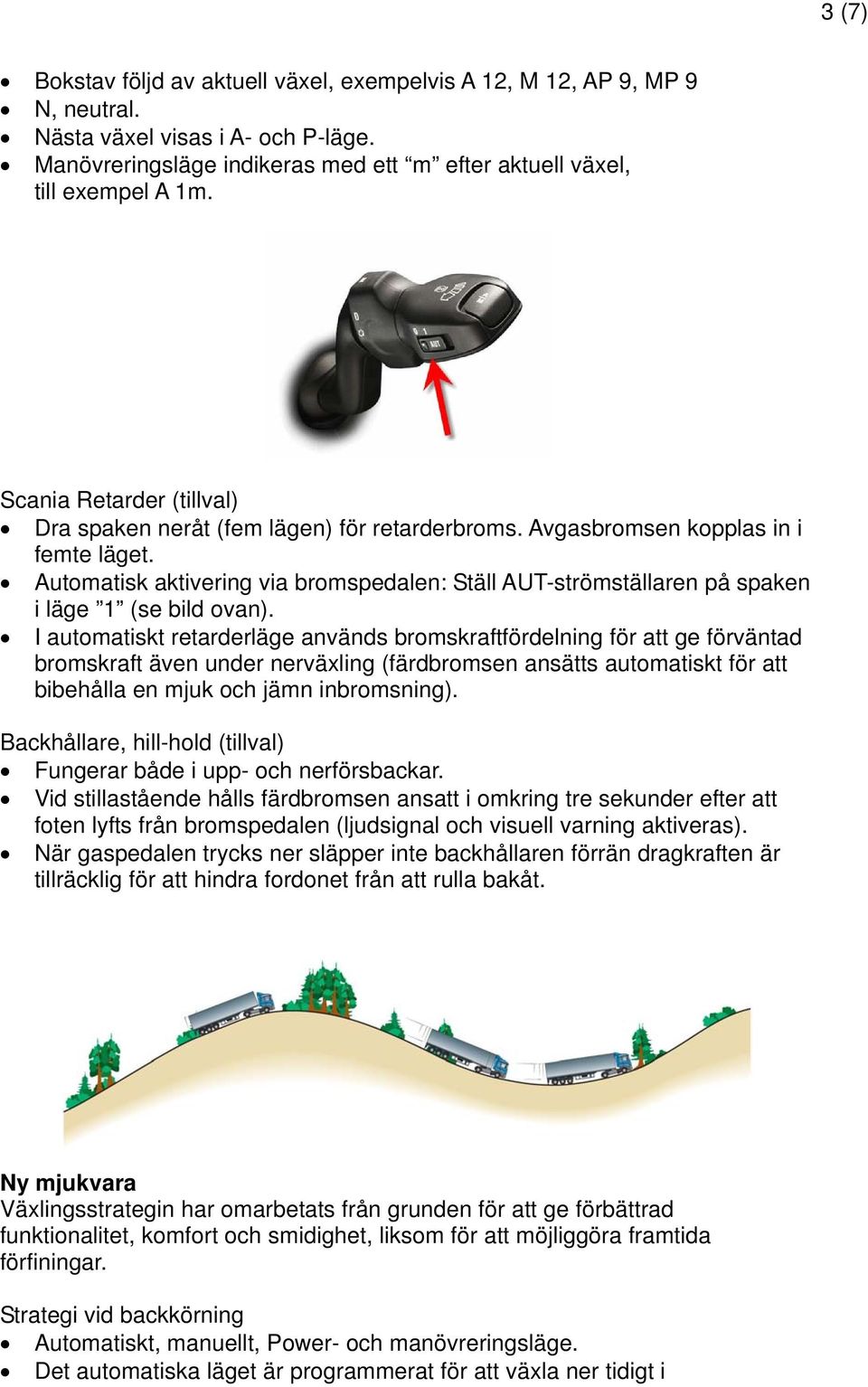 Automatisk aktivering via bromspedalen: Ställ AUT-strömställaren på spaken i läge 1 (se bild ovan).