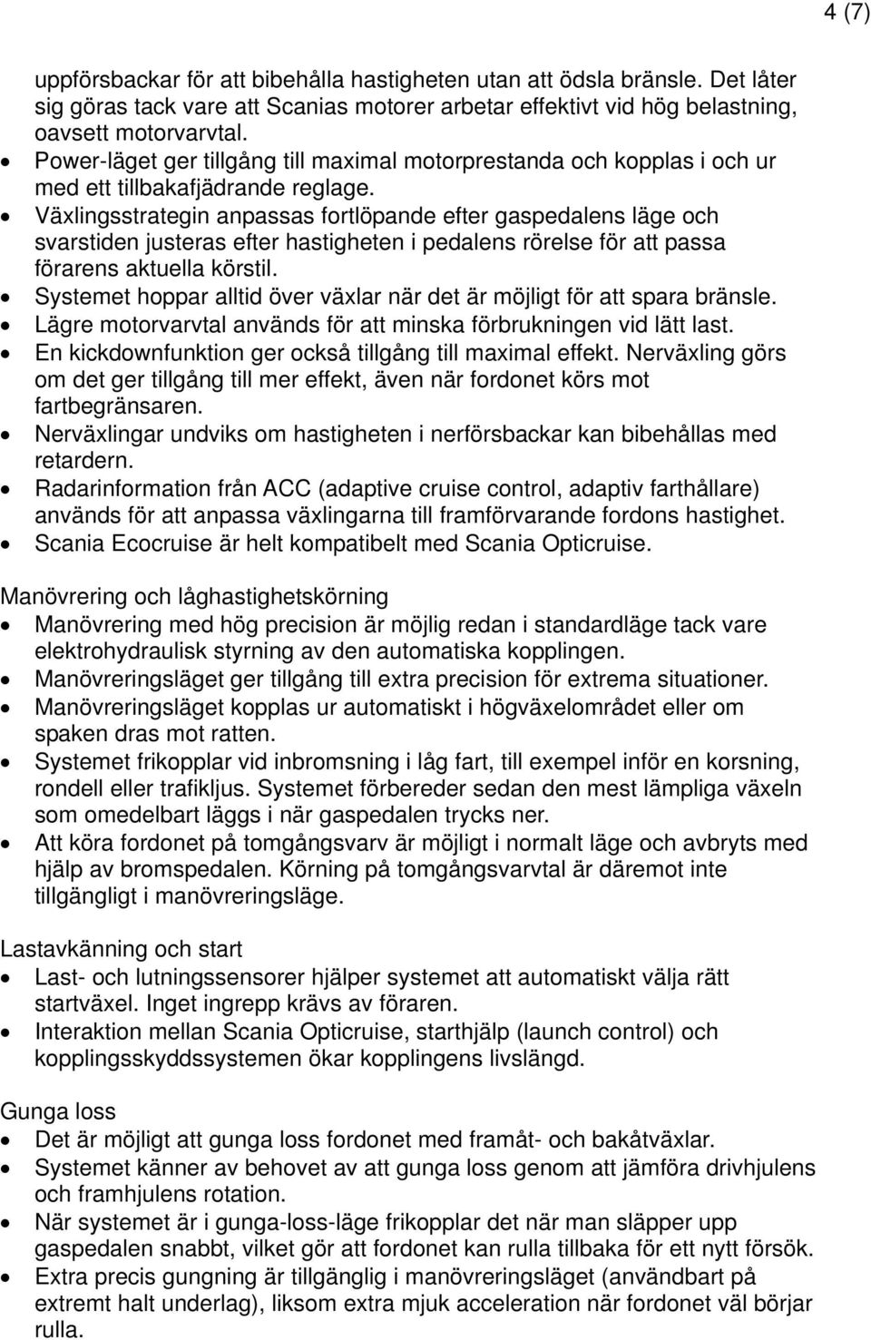 Växlingsstrategin anpassas fortlöpande efter gaspedalens läge och svarstiden justeras efter hastigheten i pedalens rörelse för att passa förarens aktuella körstil.