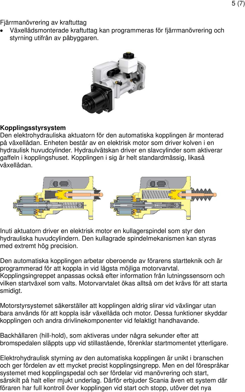 Hydraulvätskan driver en slavcylinder som aktiverar gaffeln i kopplingshuset. Kopplingen i sig är helt standardmässig, likaså växellådan.