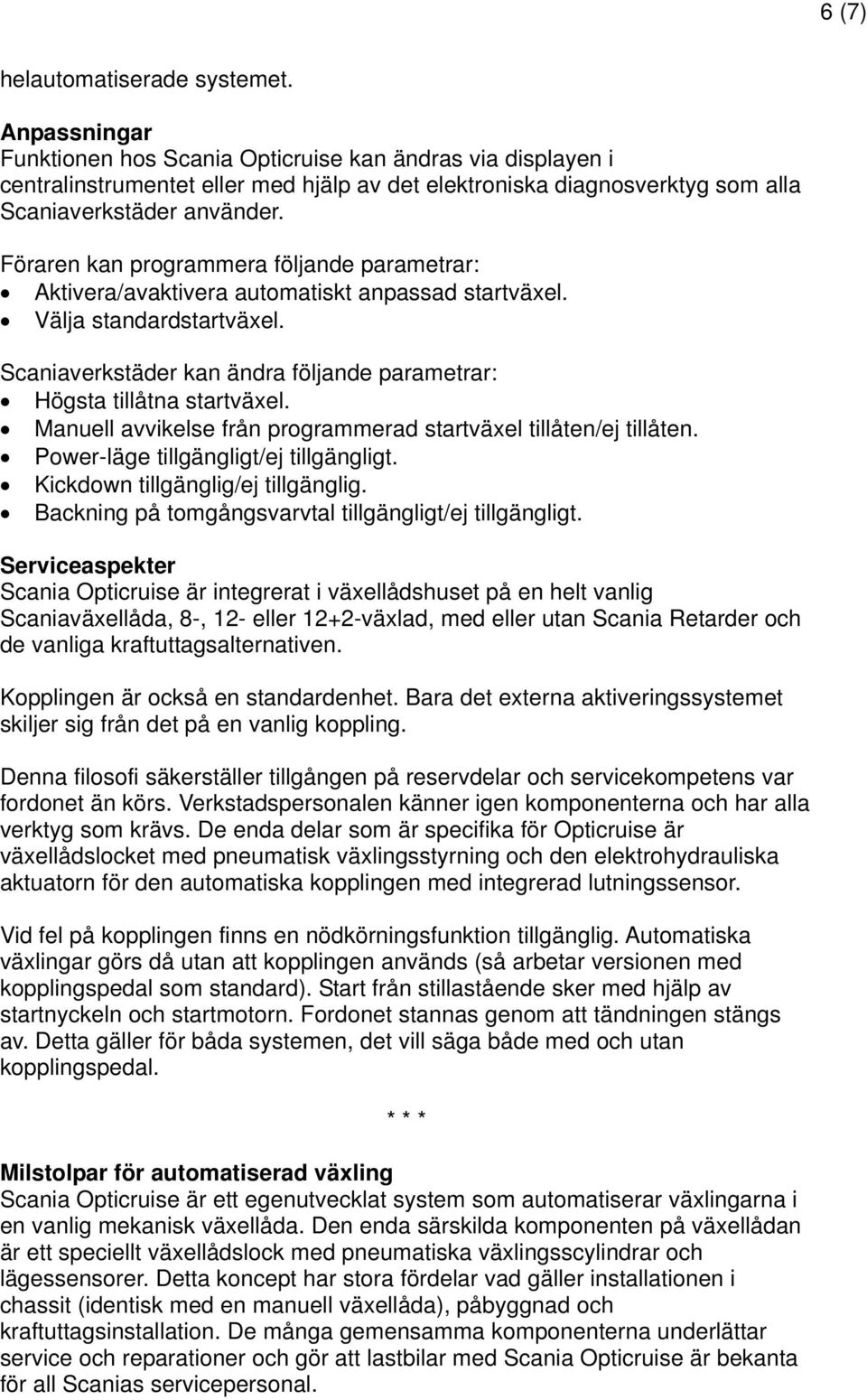 Föraren kan programmera följande parametrar: Aktivera/avaktivera automatiskt anpassad startväxel. Välja standardstartväxel. Scaniaverkstäder kan ändra följande parametrar: Högsta tillåtna startväxel.