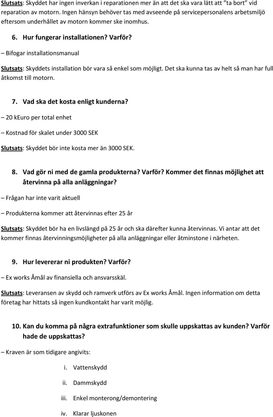 Bifogar installationsmanual Slutsats: Skyddets installation bör vara så enkel som möjligt. Det ska kunna tas av helt så man har full åtkomst till motorn. 7. Vad ska det kosta enligt kunderna?