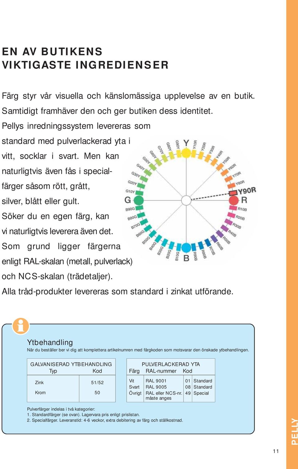 Söker du en egen färg, kan vi naturligtvis leverera även det. Som grund ligger färgerna enligt RA-skalan (metall, pulverlack) och NCS-skalan (trädetaljer).