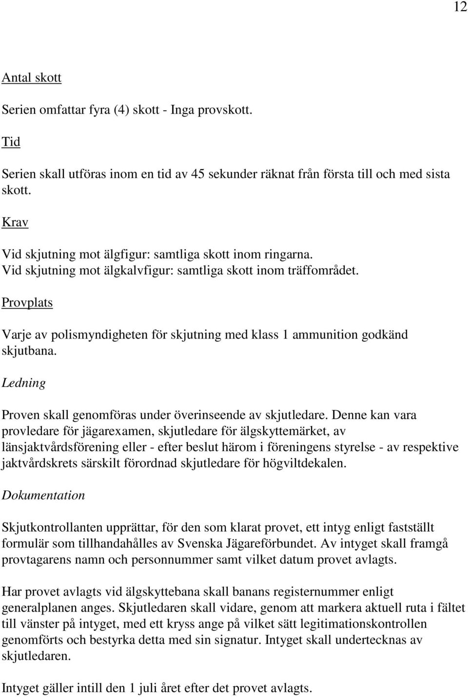 Provplats Varje av polismyndigheten för skjutning med klass 1 ammunition godkänd skjutbana. Ledning Proven skall genomföras under överinseende av skjutledare.