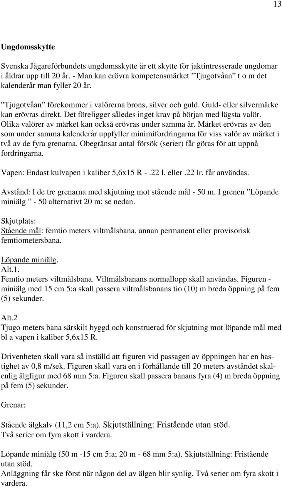 Det föreligger således inget krav på början med lägsta valör. Olika valörer av märket kan också erövras under samma år.