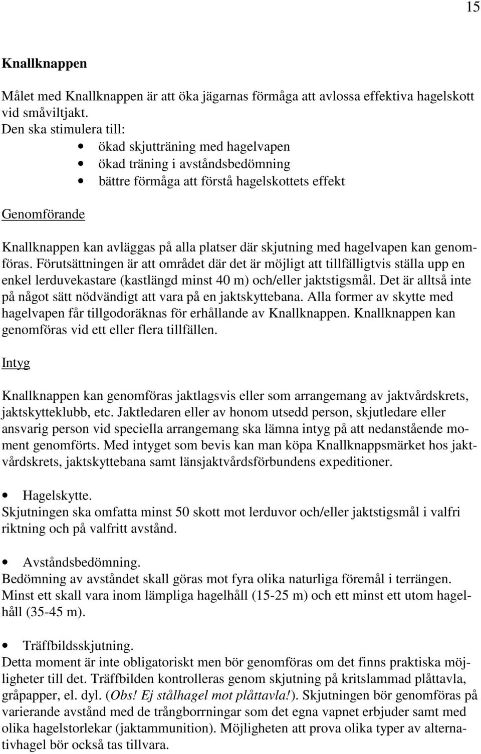 skjutning med hagelvapen kan genomföras. Förutsättningen är att området där det är möjligt att tillfälligtvis ställa upp en enkel lerduvekastare (kastlängd minst 40 m) och/eller jaktstigsmål.