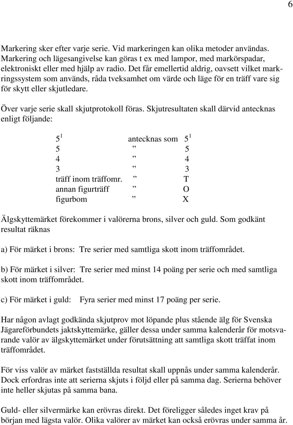 Skjutresultaten skall därvid antecknas enligt följande: 5 1 antecknas som 5 1 5 5 4 4 3 3 träff inom träffomr.