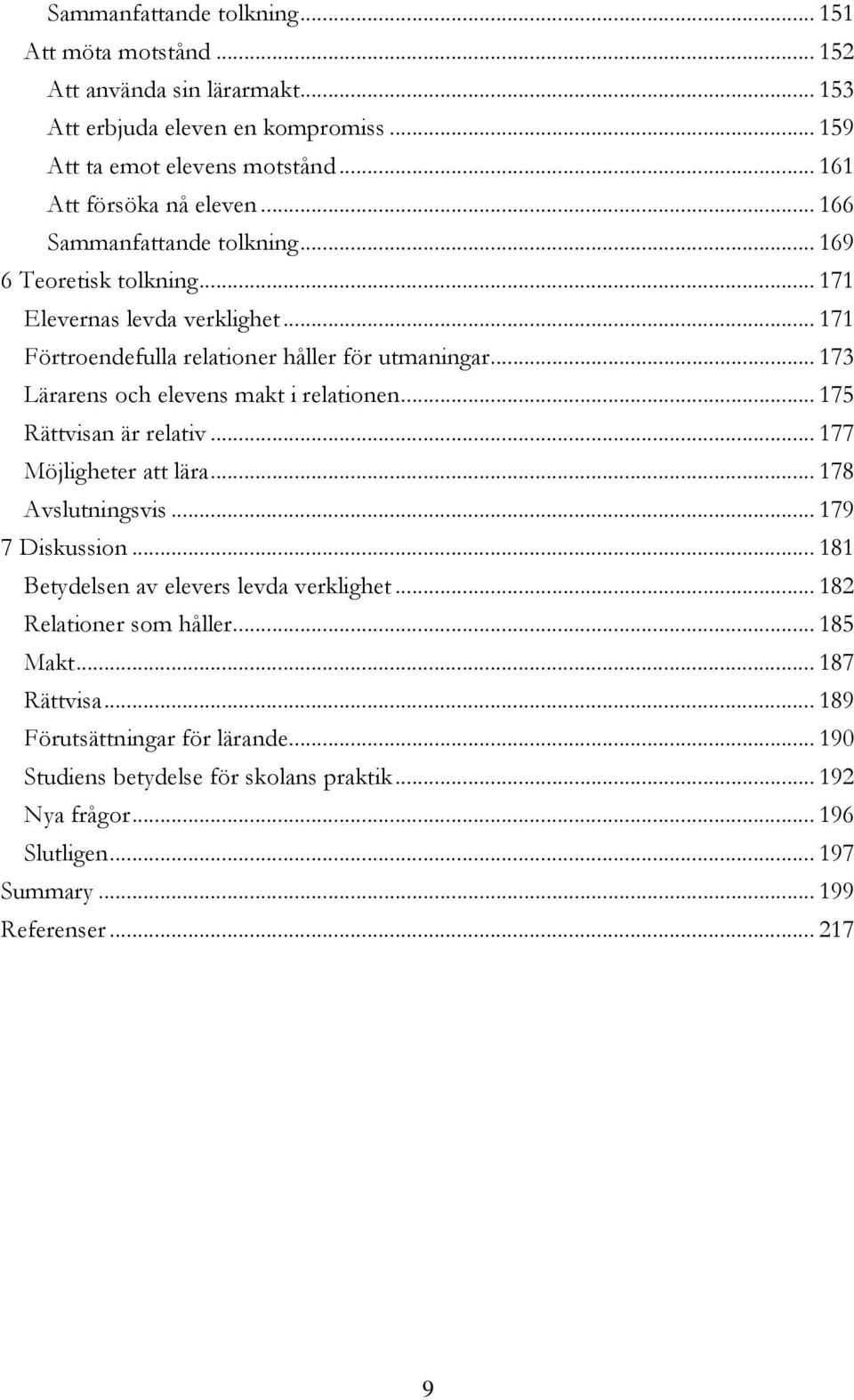 .. 173 Lärarens och elevens makt i relationen... 175 Rättvisan är relativ... 177 Möjligheter att lära... 178 Avslutningsvis... 179 7 Diskussion.