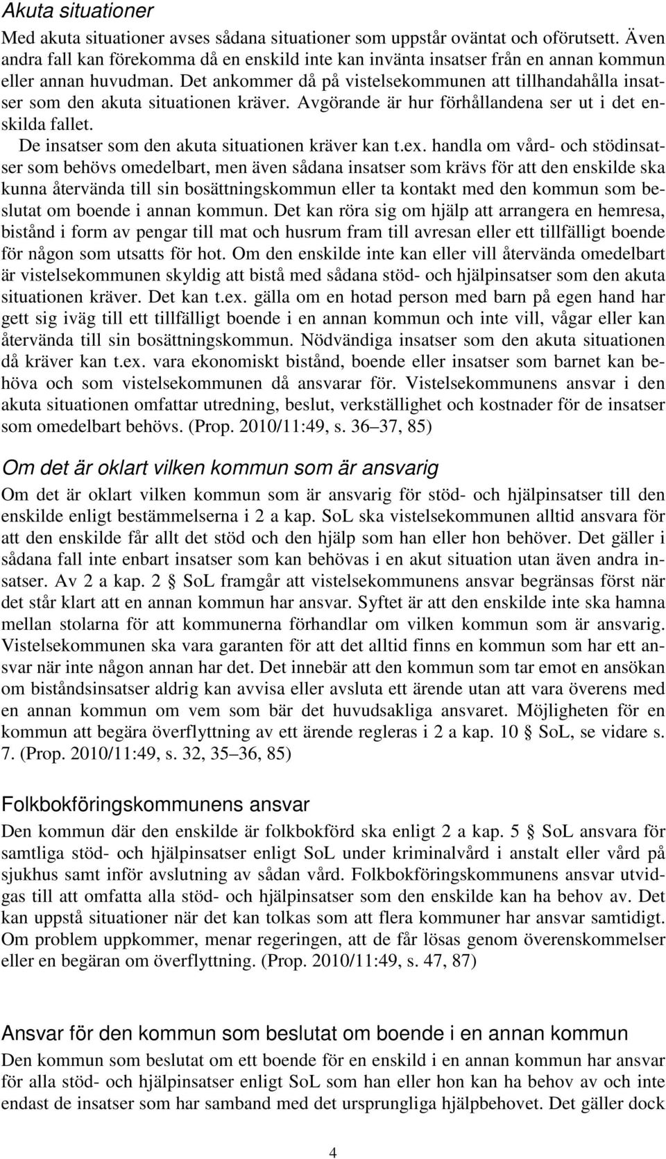 Det ankommer då på vistelsekommunen att tillhandahålla insatser som den akuta situationen kräver. Avgörande är hur förhållandena ser ut i det enskilda fallet.