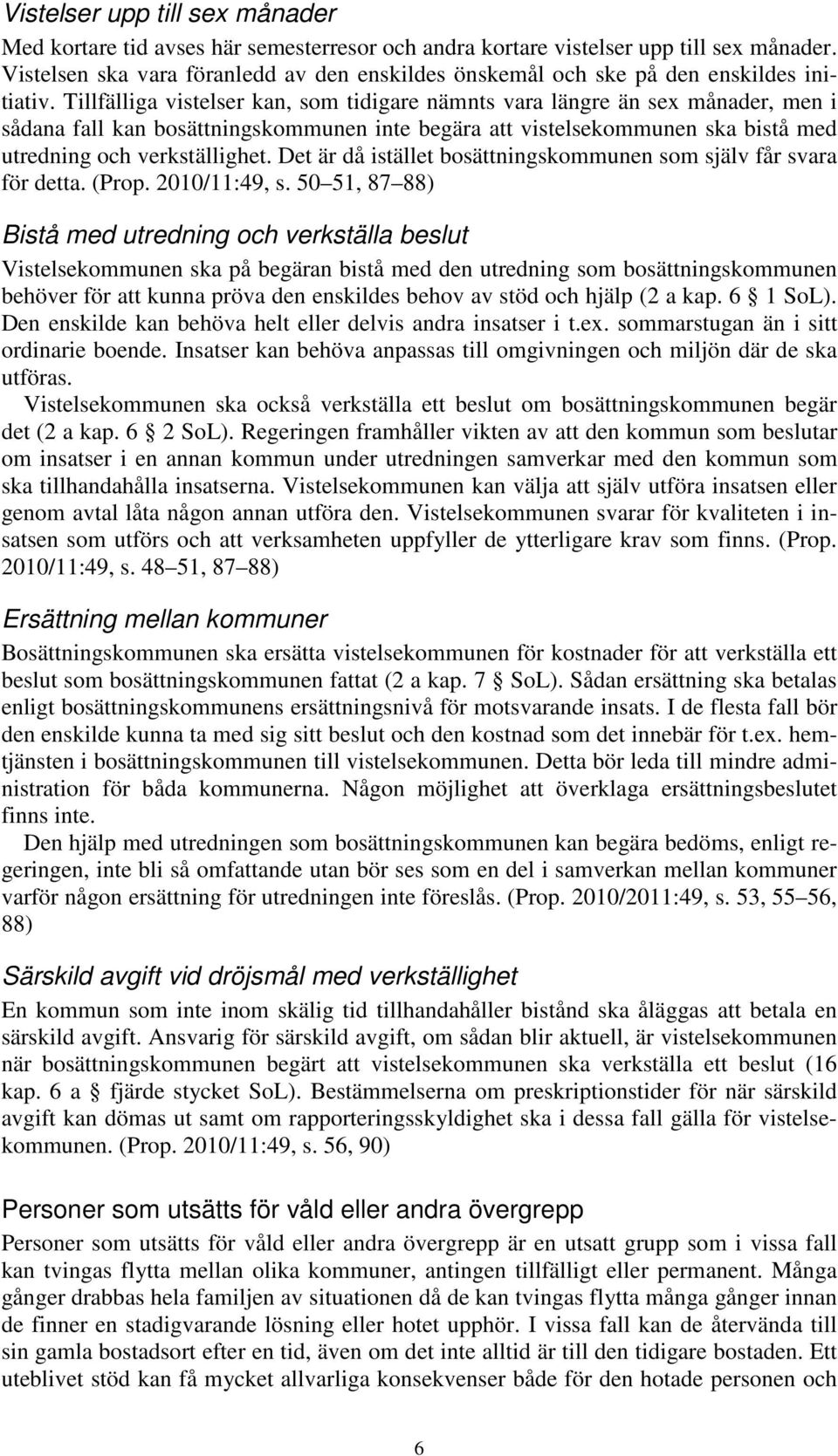 Tillfälliga vistelser kan, som tidigare nämnts vara längre än sex månader, men i sådana fall kan bosättningskommunen inte begära att vistelsekommunen ska bistå med utredning och verkställighet.