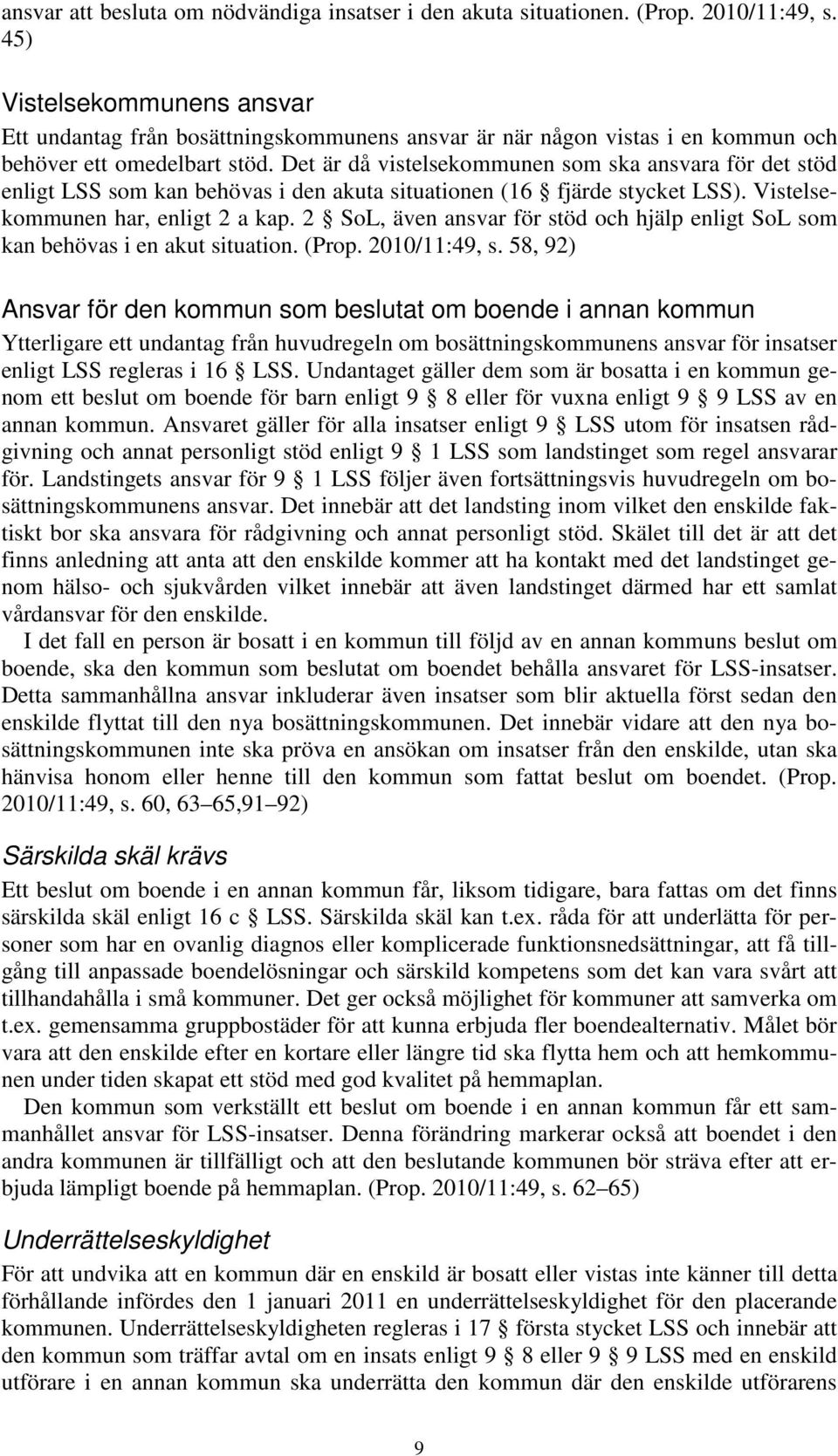 Det är då vistelsekommunen som ska ansvara för det stöd enligt LSS som kan behövas i den akuta situationen (16 fjärde stycket LSS). Vistelsekommunen har, enligt 2 a kap.