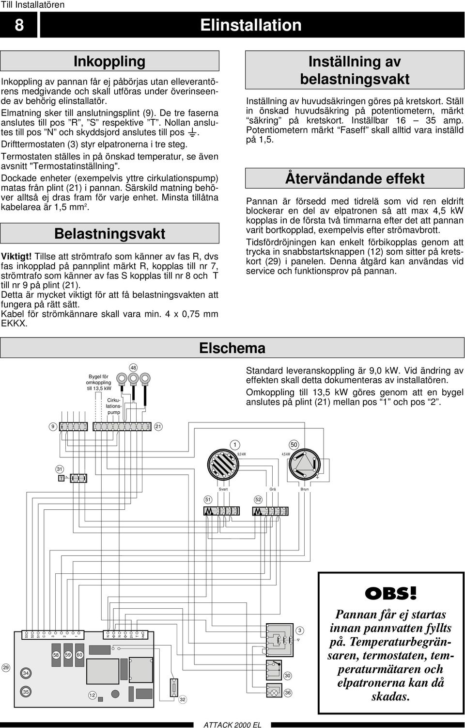 Drifttermostaten (3) styr elpatronerna i tre steg. Termostaten ställes in på önskad temperatur, se även avsnitt "Termostatinställning".