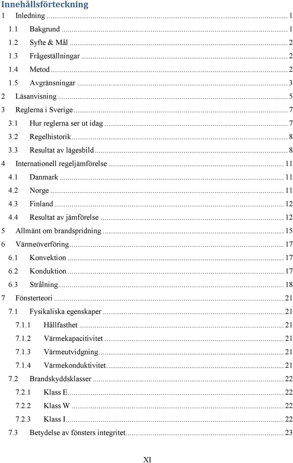 4 Resultat av jämförelse... 12 5 Allmänt om brandspridning... 15 6 Värmeöverföring... 17 6.1 Konvektion... 17 6.2 Konduktion... 17 6.3 Strålning... 18 7 Fönsterteori... 21 7.1 Fysikaliska egenskaper.