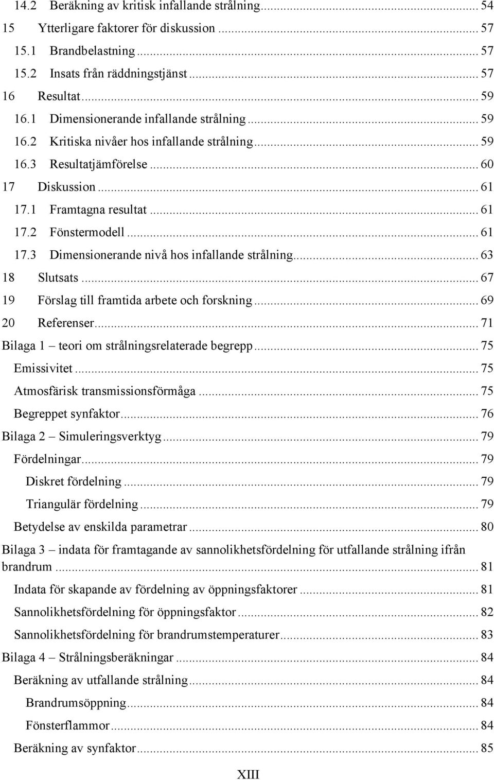 .. 61 17.3 Dimensionerande nivå hos infallande strålning... 63 18 Slutsats... 67 19 Förslag till framtida arbete och forskning... 69 20 Referenser... 71 Bilaga 1 teori om strålningsrelaterade begrepp.