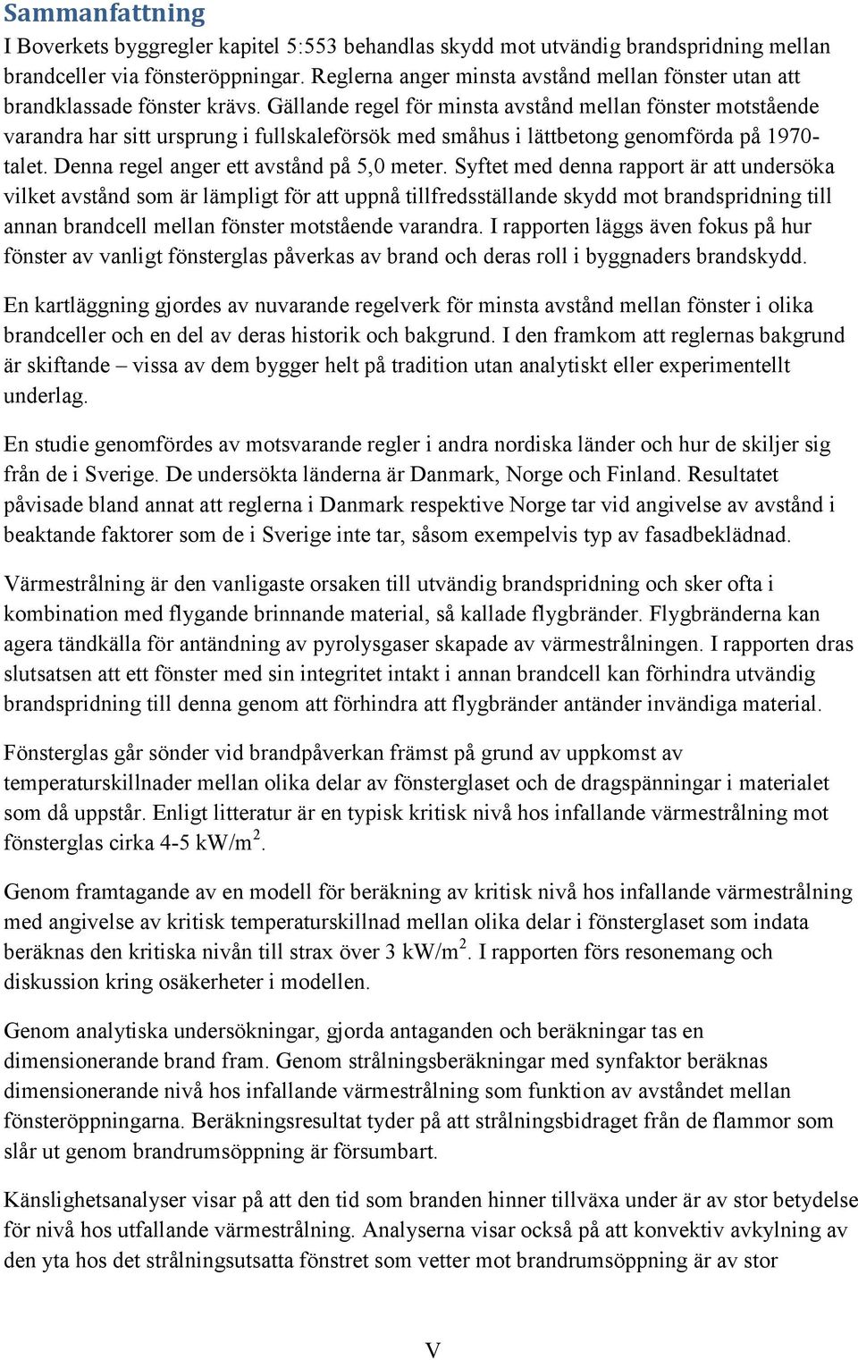 Gällande regel för minsta avstånd mellan fönster motstående varandra har sitt ursprung i fullskaleförsök med småhus i lättbetong genomförda på 1970- talet. Denna regel anger ett avstånd på 5,0 meter.