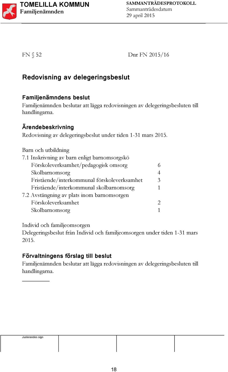 1 Inskrivning av barn enligt barnomsorgskö Förskoleverksamhet/pedagogisk omsorg 6 Skolbarnomsorg 4 Fristående/interkommunal förskoleverksamhet 3 Fristående/interkommunal