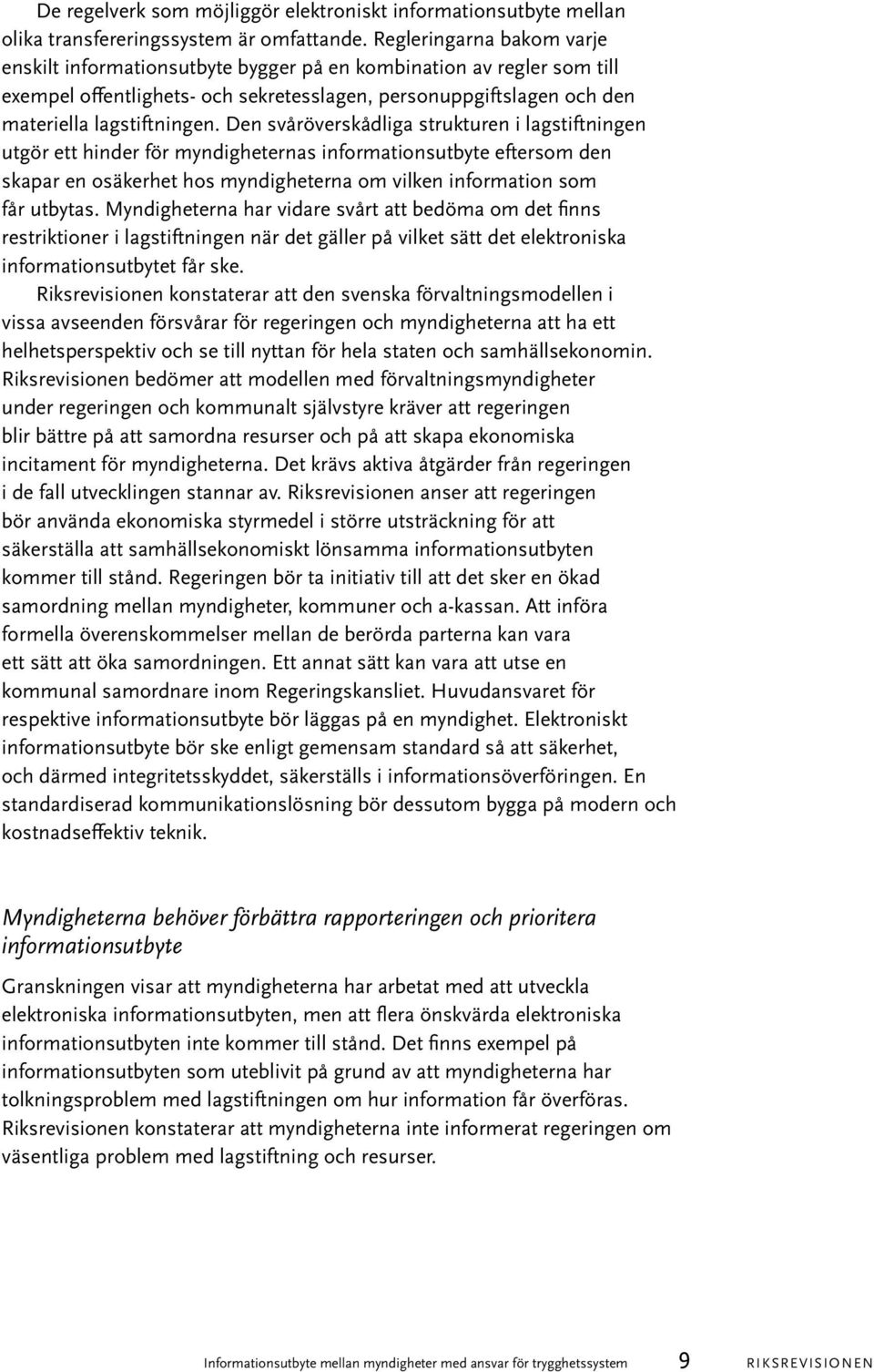 Den svåröverskådliga strukturen i lagstiftningen utgör ett hinder för myndigheternas informationsutbyte eftersom den skapar en osäkerhet hos myndigheterna om vilken information som får utbytas.